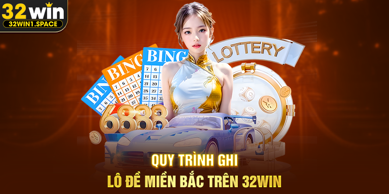 Quy Trình Ghi Lô Đề Miền Bắc Trên 32WIN