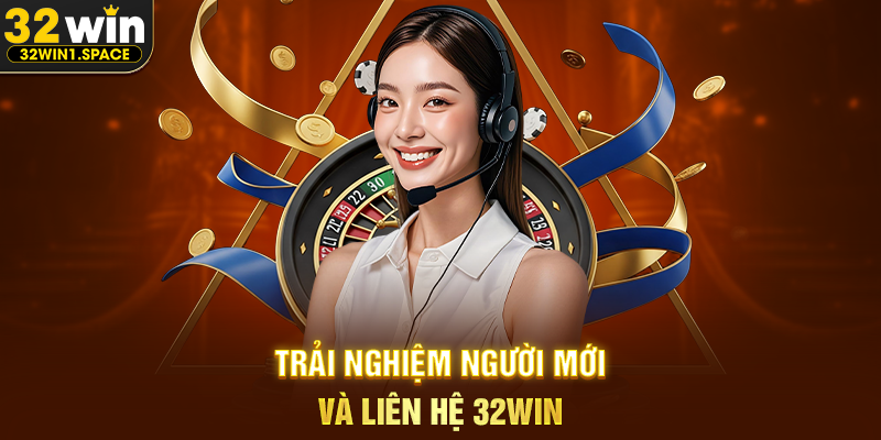 Trải Nghiệm Người Mới Và Liên Hệ 32WIN