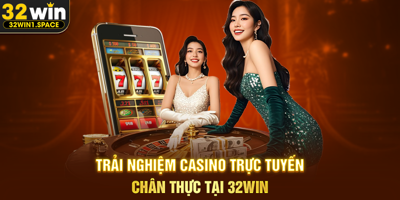 Trải nghiệm casino trực tuyến chân thực tại 32WIN